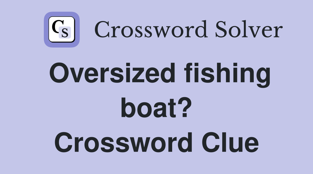 Oversized fishing boat? Crossword Clue