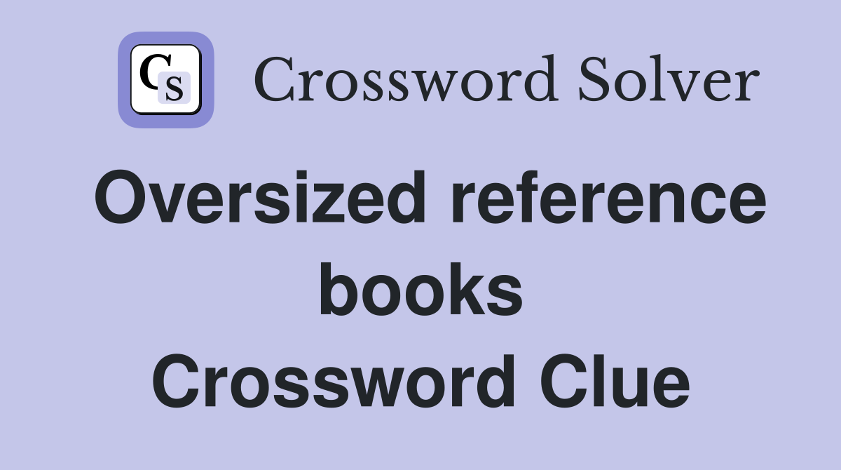 Oversized reference books Crossword Clue