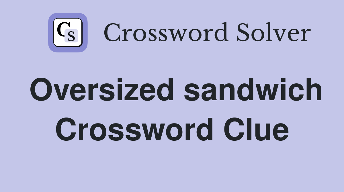 Oversized sandwich Crossword Clue