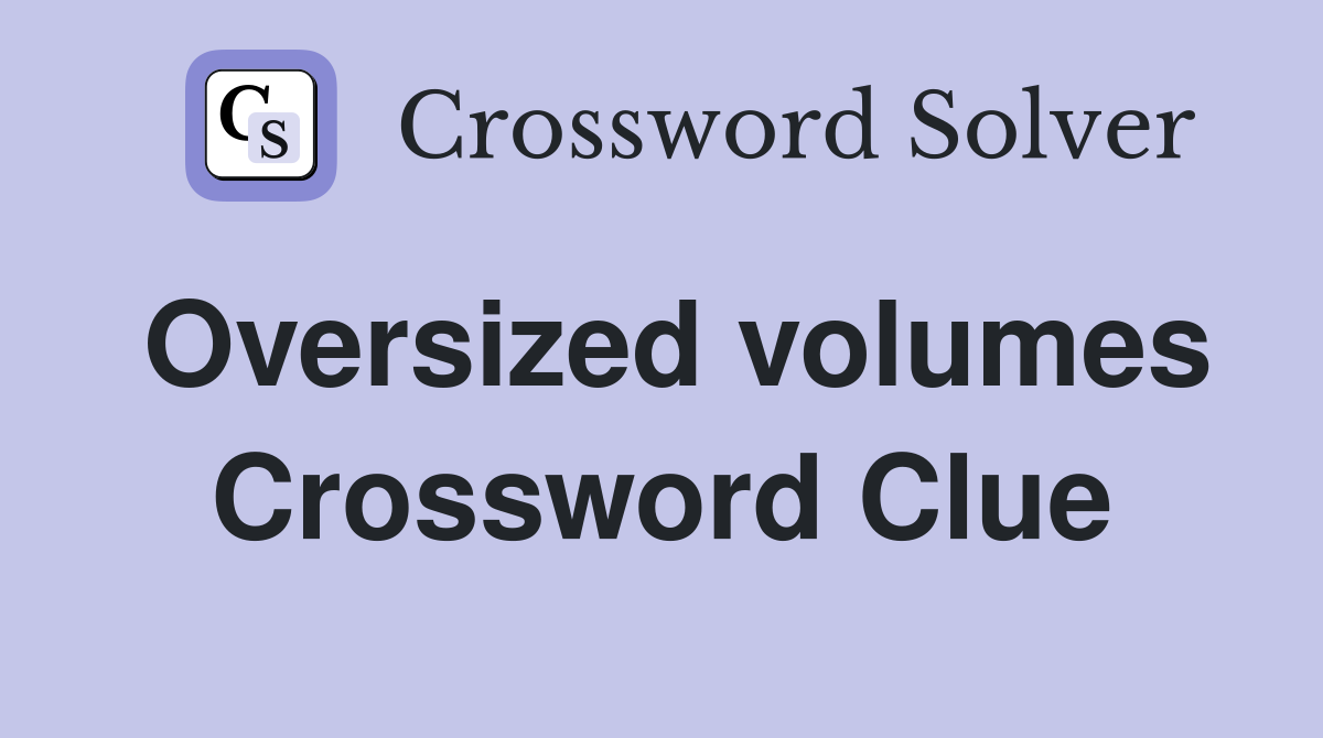 Oversized volumes Crossword Clue