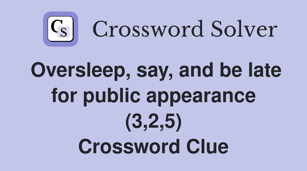 Oversleep, say, and be late for public appearance (3,2,5) Crossword Clue