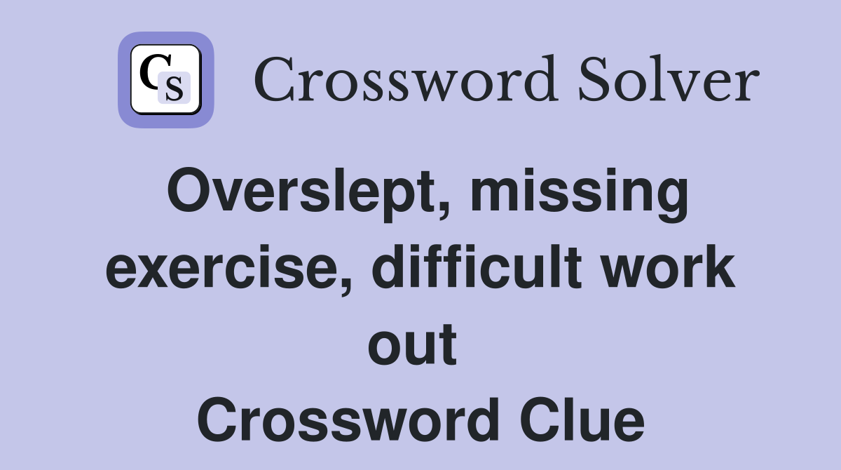 Overslept, missing exercise, difficult work out  Crossword Clue