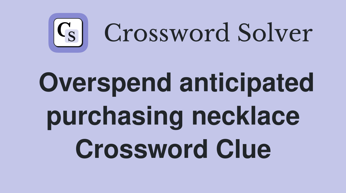 Overspend anticipated purchasing necklace Crossword Clue