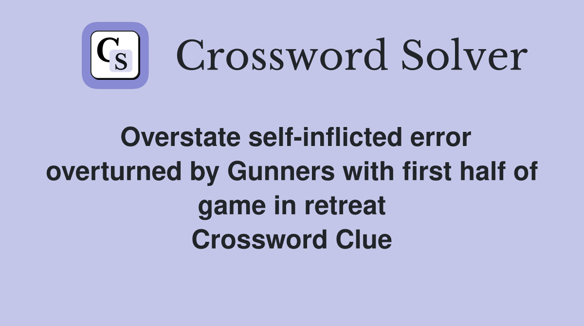 Overstate self-inflicted error overturned by Gunners with first half of game in retreat Crossword Clue