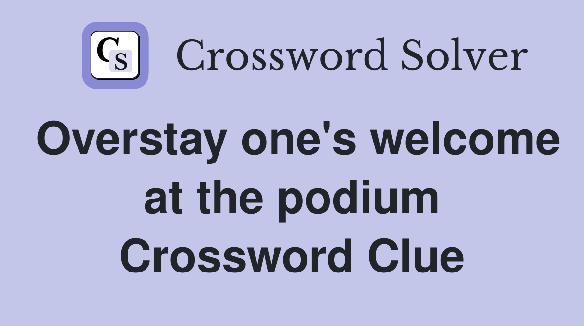Overstay one's welcome at the podium Crossword Clue