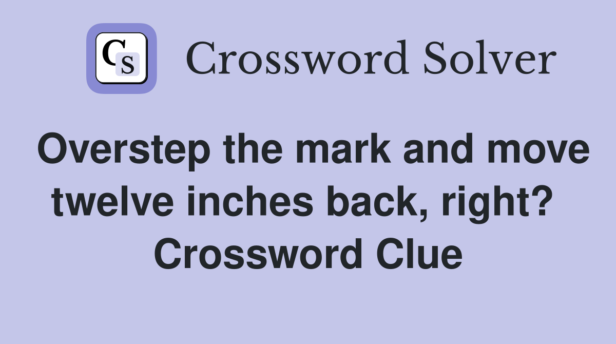 Overstep the mark and move twelve inches back, right?  Crossword Clue