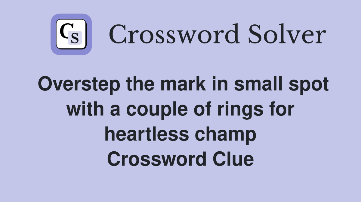Overstep the mark in small spot with a couple of rings for heartless champ Crossword Clue