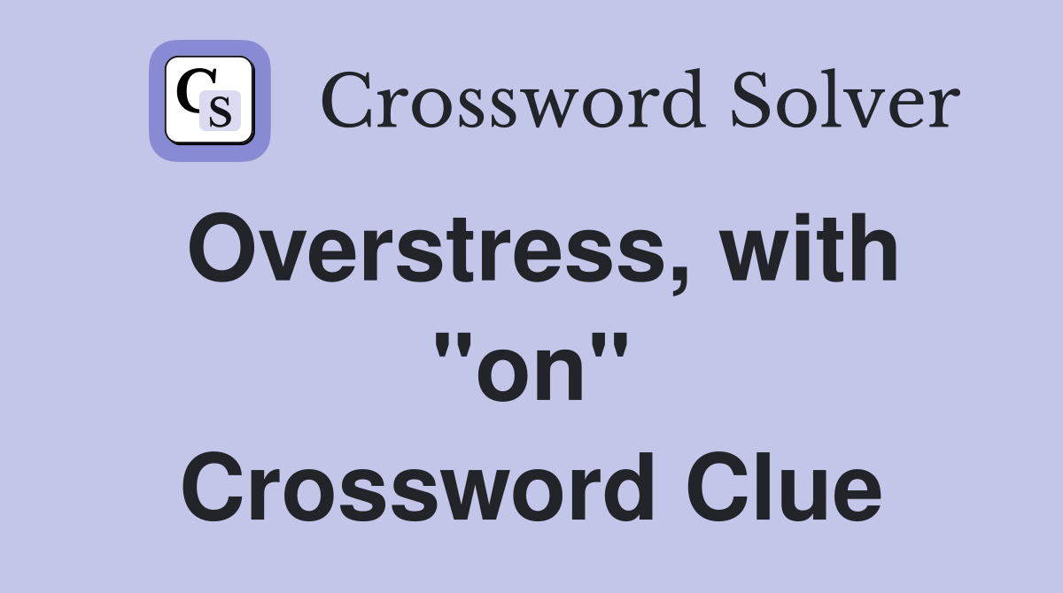 Overstress, with "on" Crossword Clue