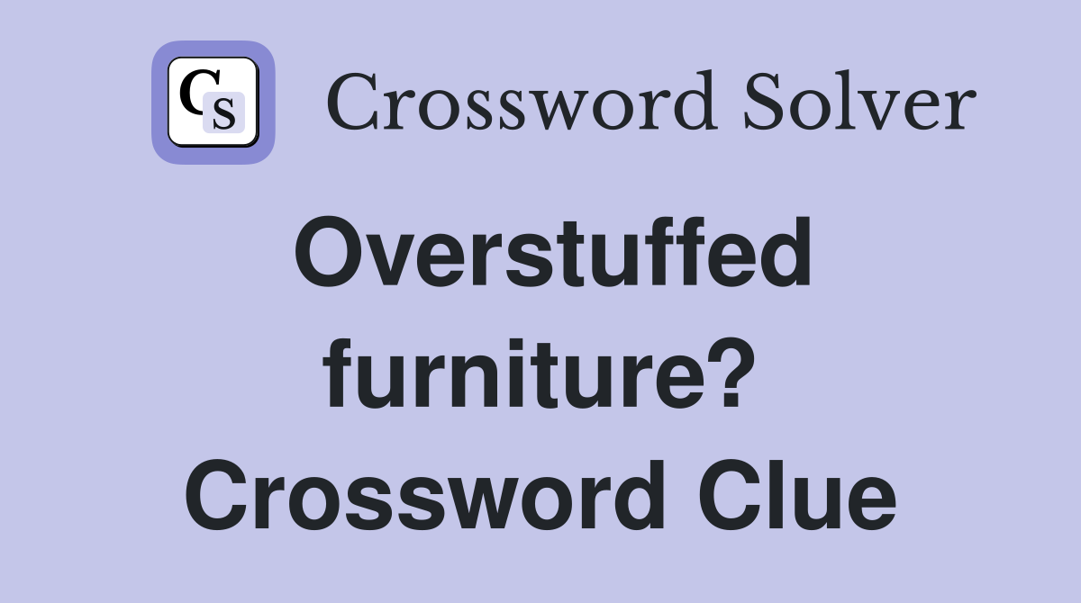 Overstuffed furniture? Crossword Clue