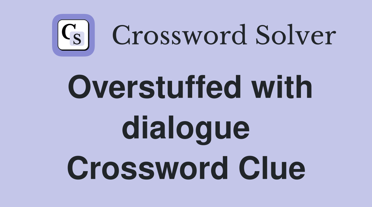 Overstuffed with dialogue Crossword Clue