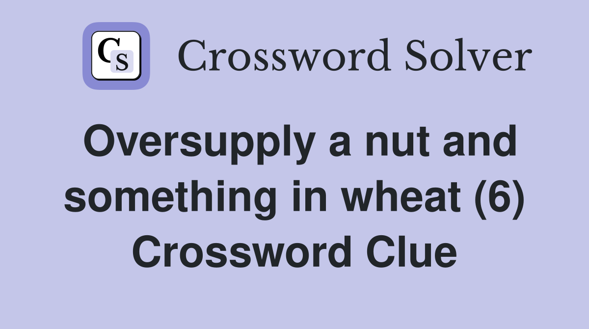 Oversupply a nut and something in wheat (6) Crossword Clue