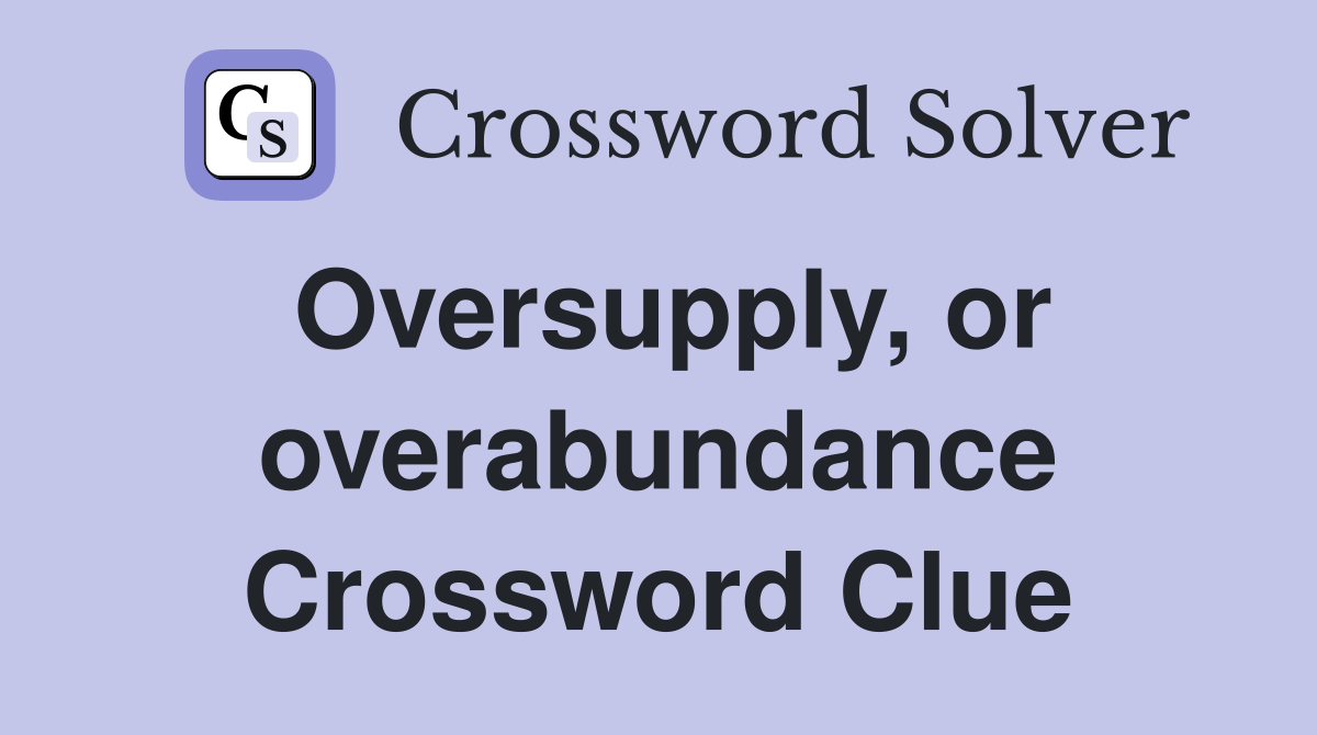 Oversupply, or overabundance Crossword Clue