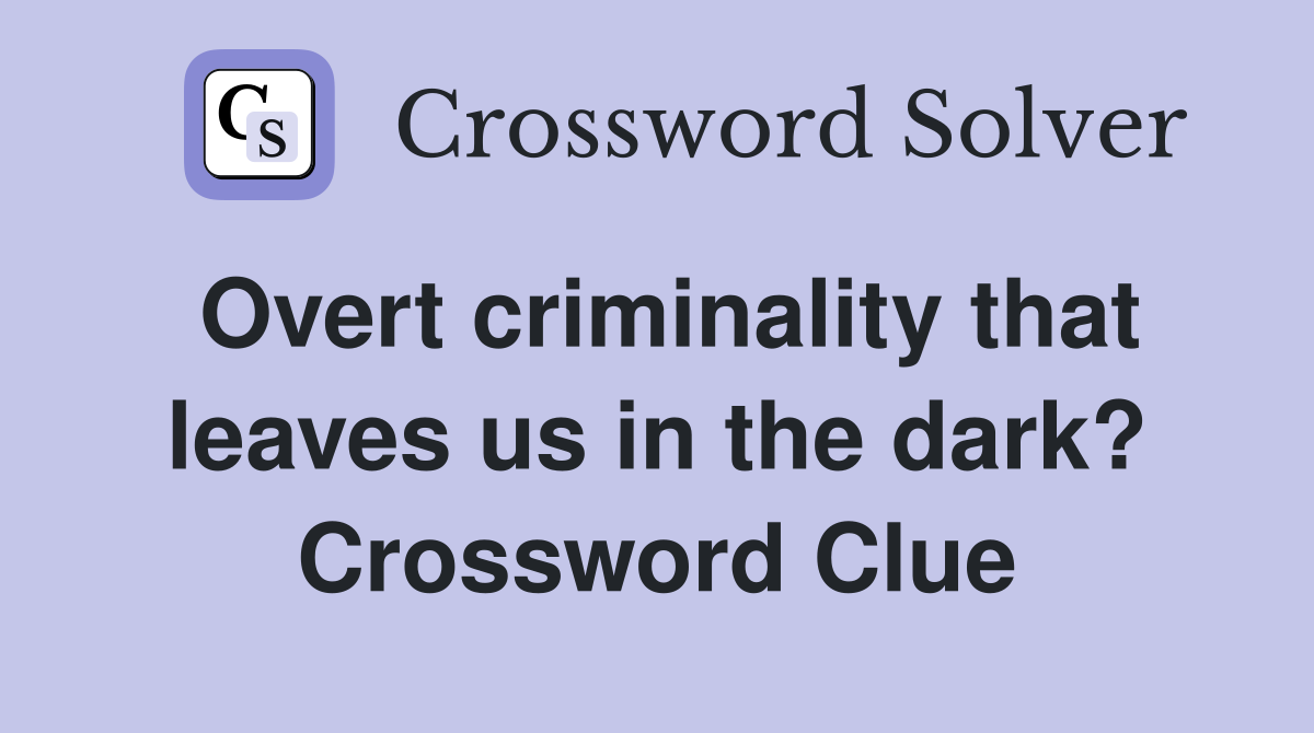 Overt criminality that leaves us in the dark? Crossword Clue