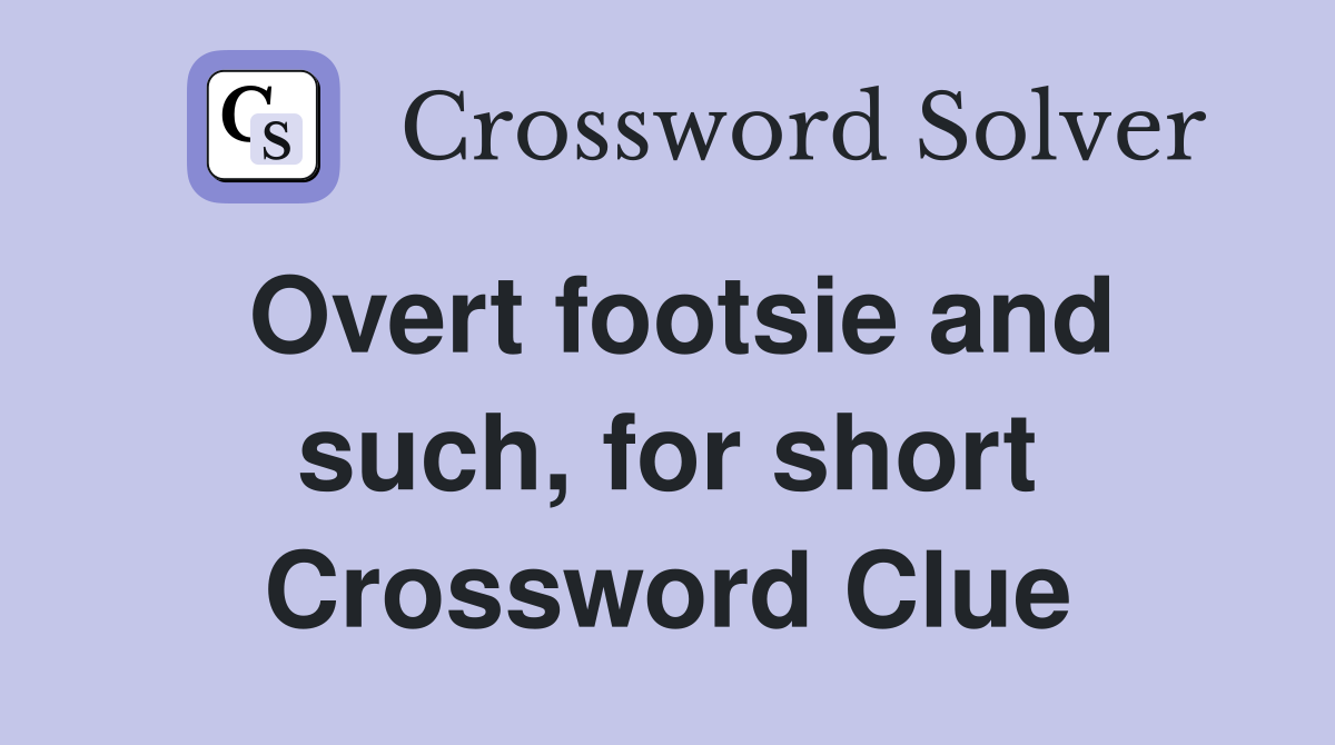 Overt footsie and such, for short Crossword Clue