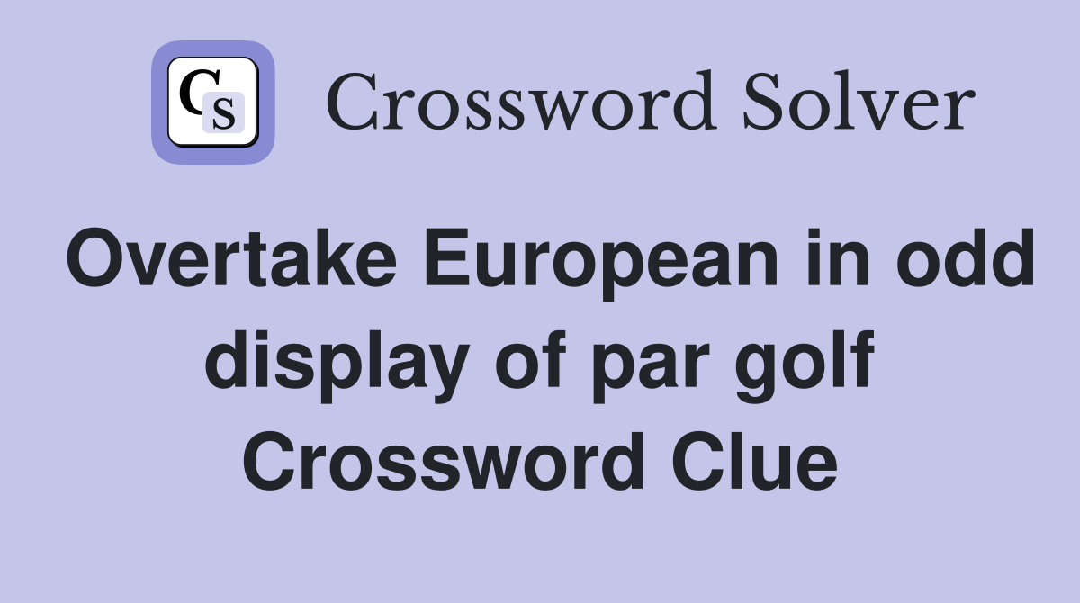 Overtake European in odd display of par golf Crossword Clue