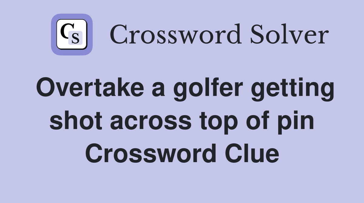 Overtake a golfer getting shot across top of pin Crossword Clue