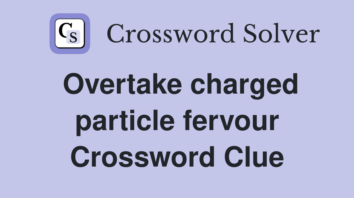 Overtake charged particle fervour Crossword Clue