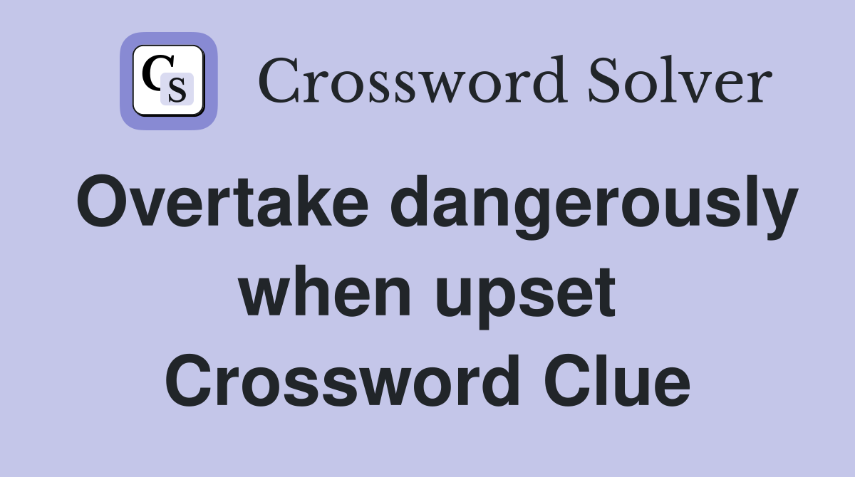 Overtake dangerously when upset Crossword Clue