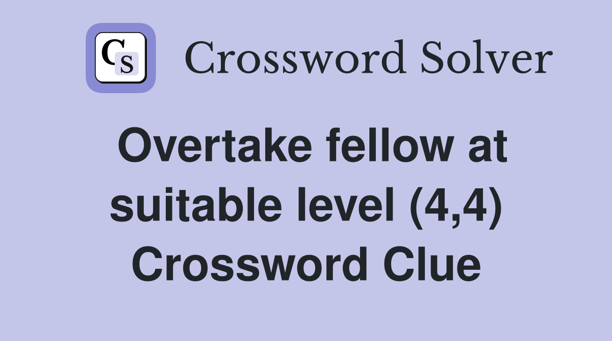 Overtake fellow at suitable level (4,4) Crossword Clue