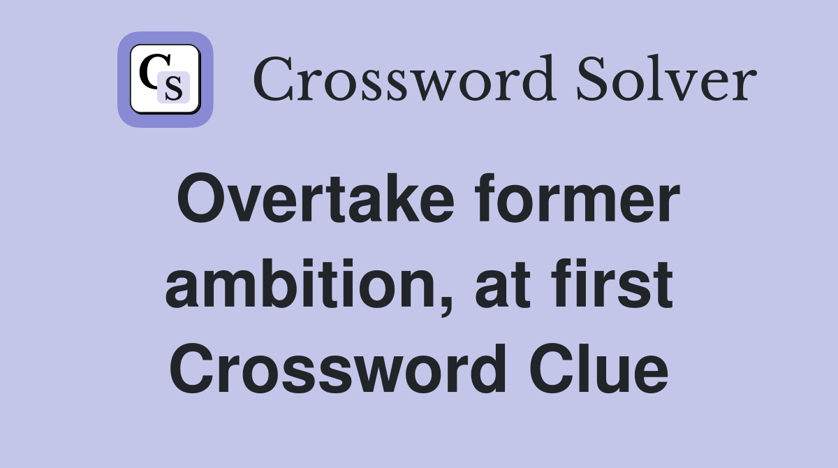 Overtake former ambition, at first Crossword Clue