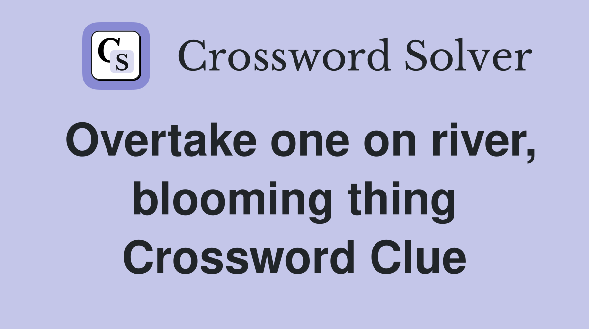 Overtake one on river, blooming thing Crossword Clue