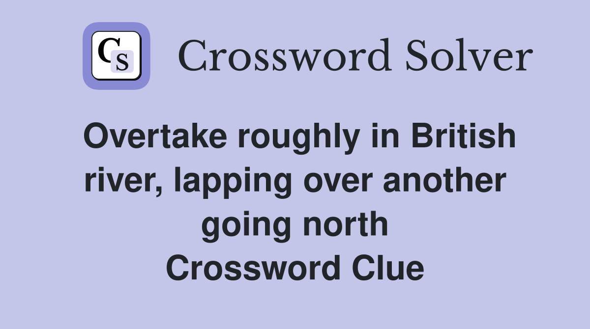 Overtake roughly in British river, lapping over another going north Crossword Clue