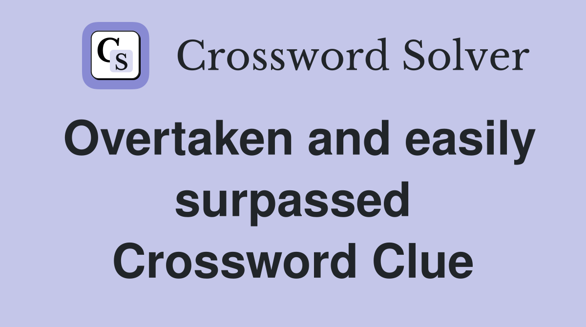Overtaken and easily surpassed Crossword Clue