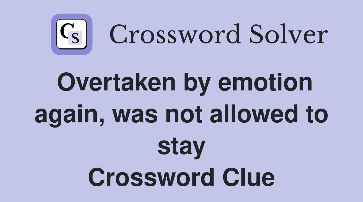 Overtaken by emotion again, was not allowed to stay Crossword Clue