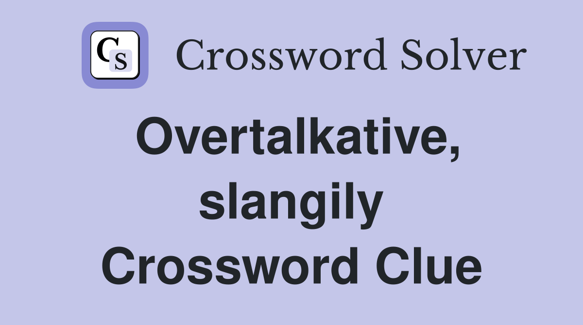 Overtalkative, slangily Crossword Clue