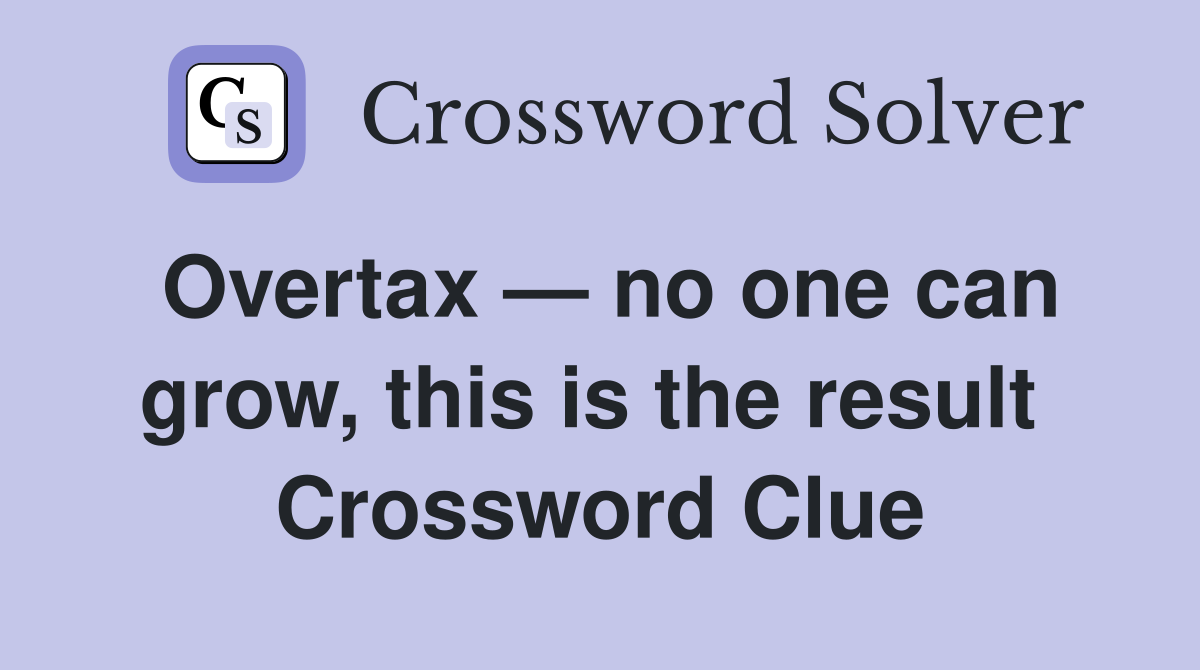 Overtax — no one can grow, this is the result  Crossword Clue
