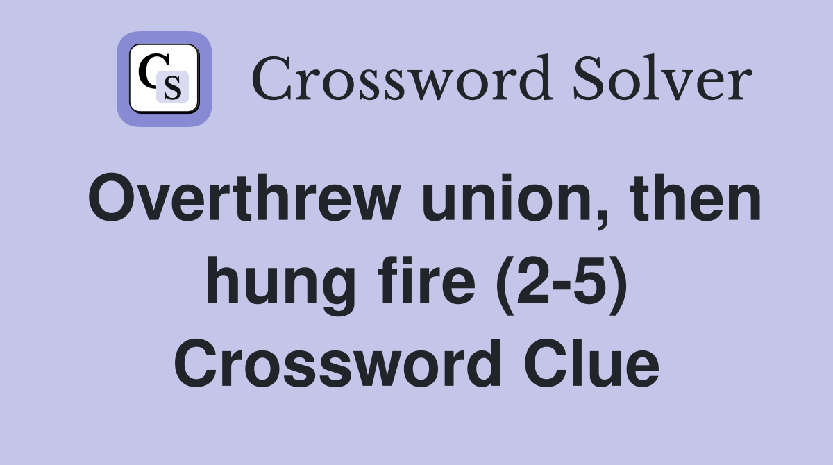 Overthrew union, then hung fire (2-5) Crossword Clue