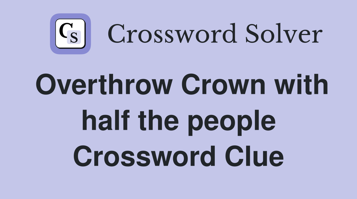 Overthrow Crown with half the people Crossword Clue
