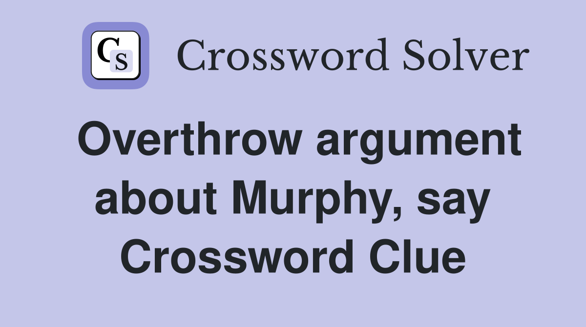 Overthrow argument about Murphy, say Crossword Clue
