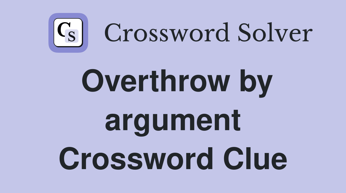 Overthrow by argument Crossword Clue