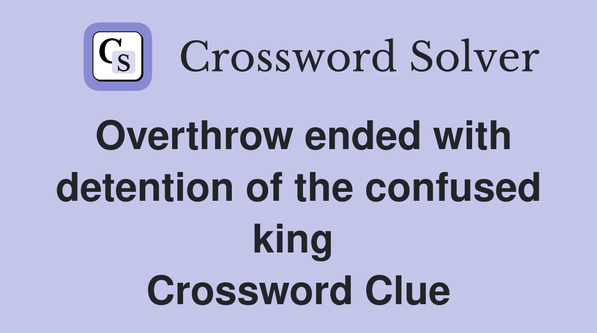 Overthrow ended with detention of the confused king  Crossword Clue