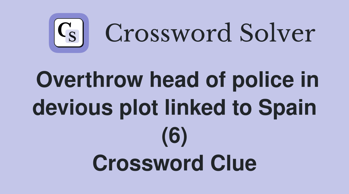 Overthrow head of police in devious plot linked to Spain (6) Crossword Clue