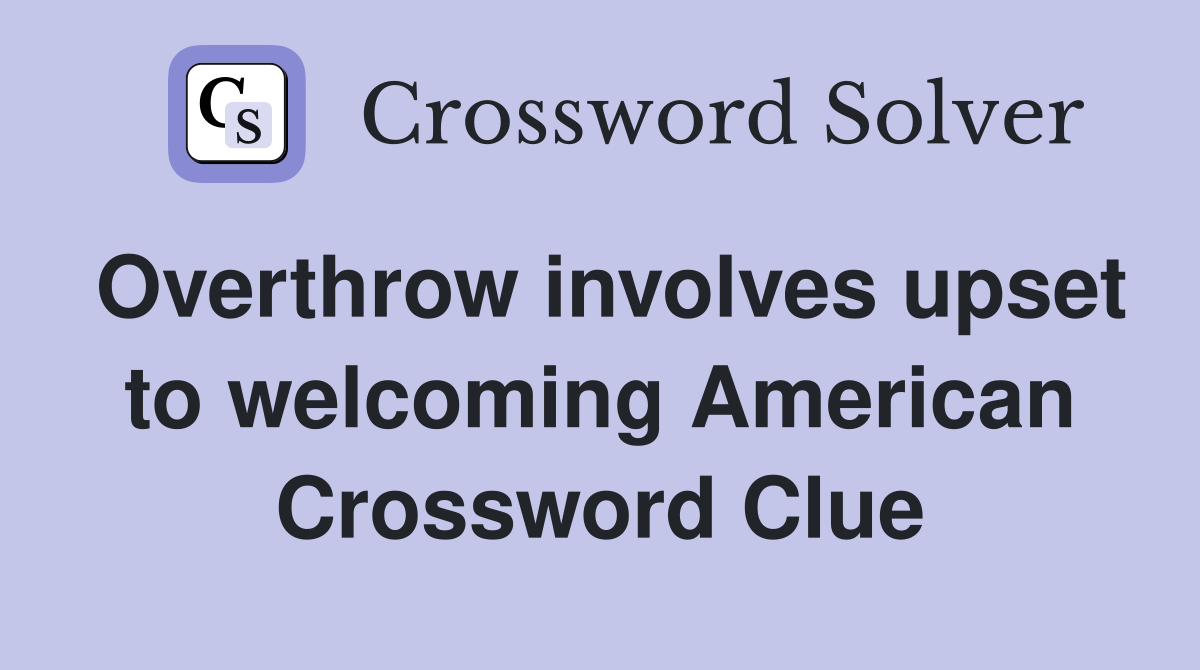 Overthrow involves upset to welcoming American Crossword Clue