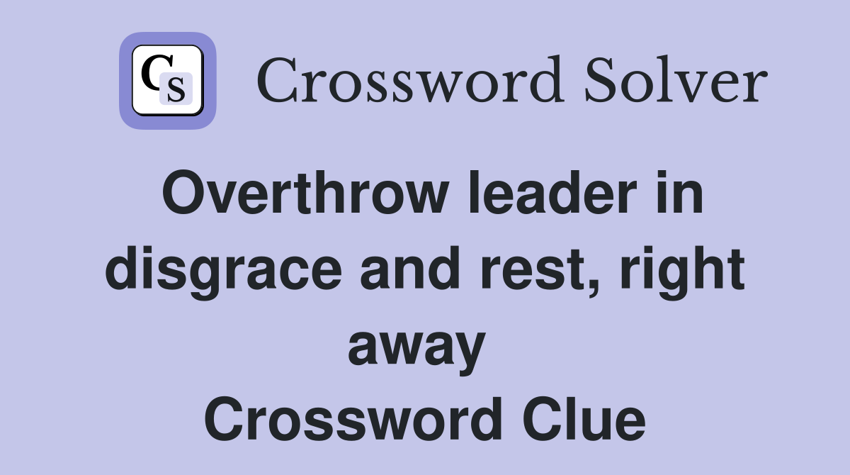 Overthrow leader in disgrace and rest, right away  Crossword Clue