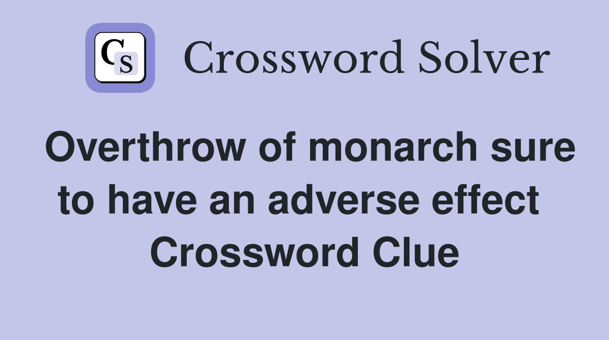 Overthrow of monarch sure to have an adverse effect  Crossword Clue