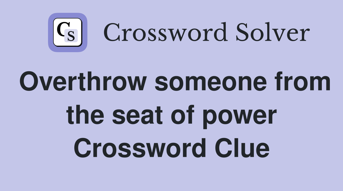 Overthrow someone from the seat of power Crossword Clue