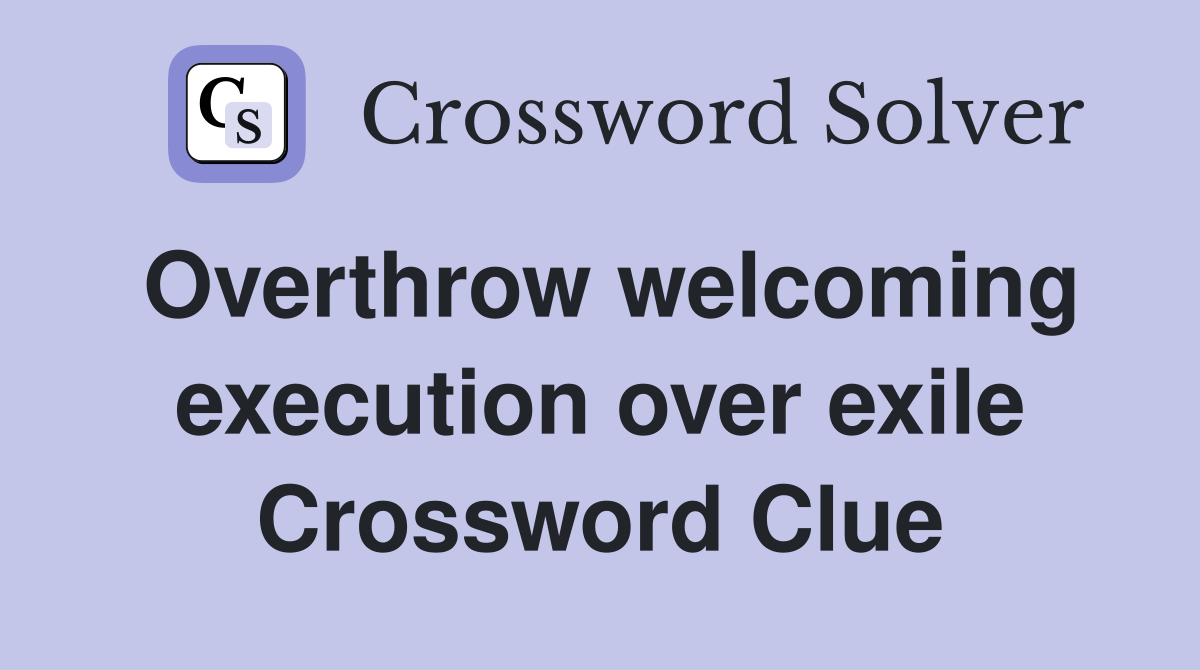 Overthrow welcoming execution over exile Crossword Clue