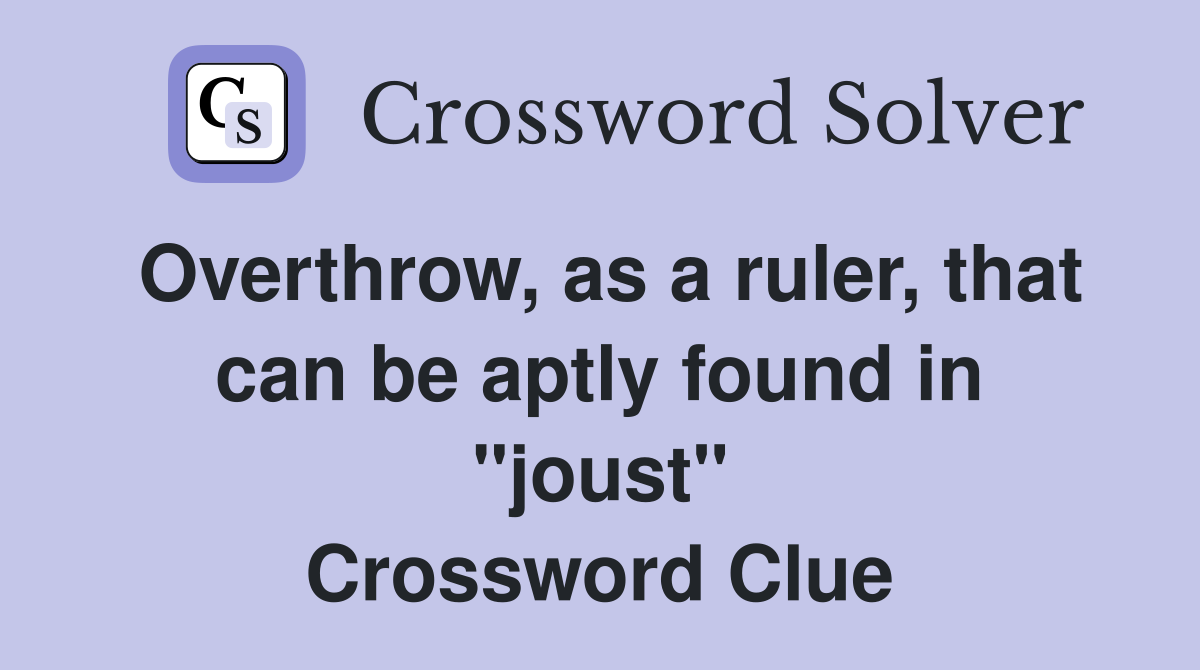 Overthrow, as a ruler, that can be aptly found in "joust" Crossword Clue