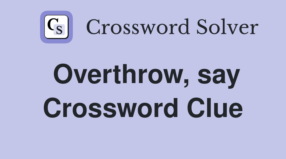 Overthrow, say Crossword Clue