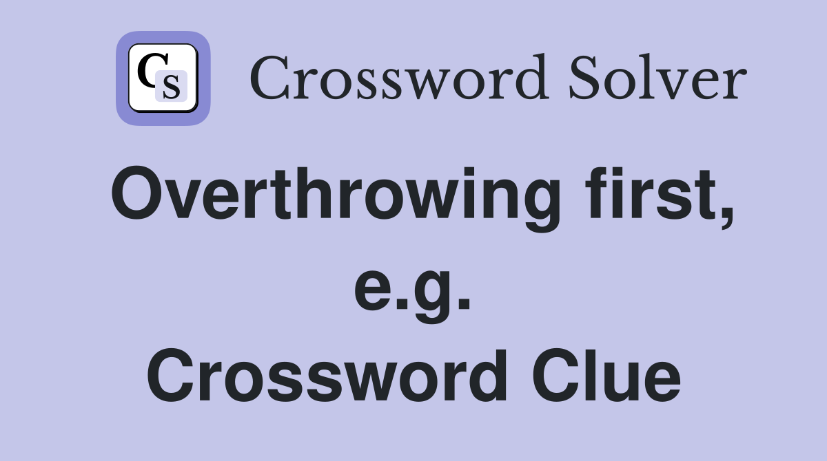 Overthrowing first, e.g. Crossword Clue