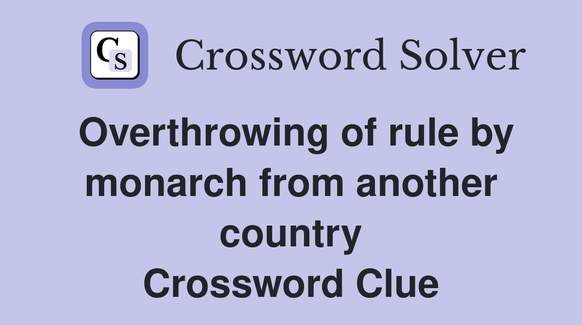 Overthrowing of rule by monarch from another country Crossword Clue