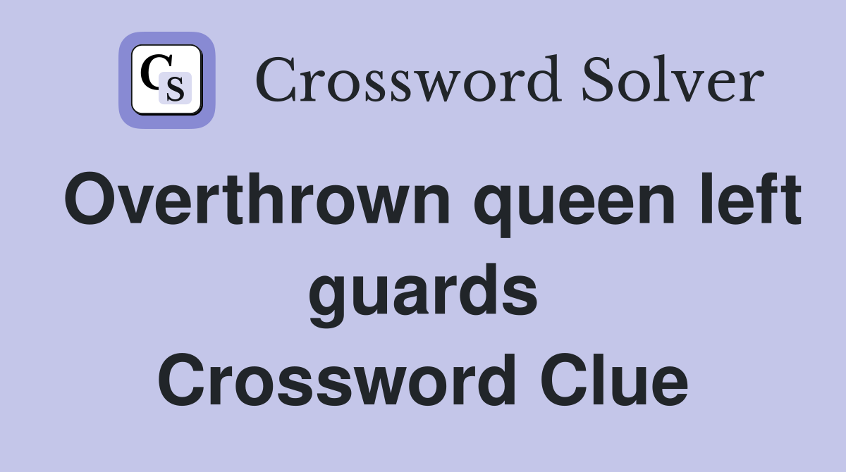 Overthrown queen left guards Crossword Clue