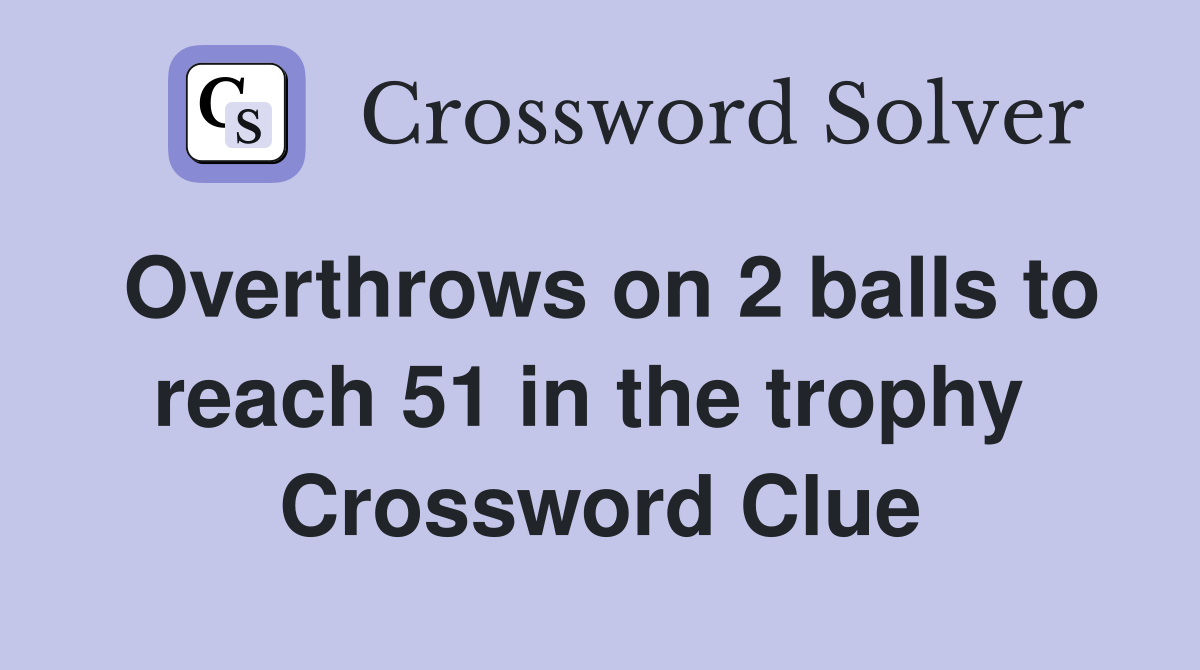 Overthrows on 2 balls to reach 51 in the trophy  Crossword Clue
