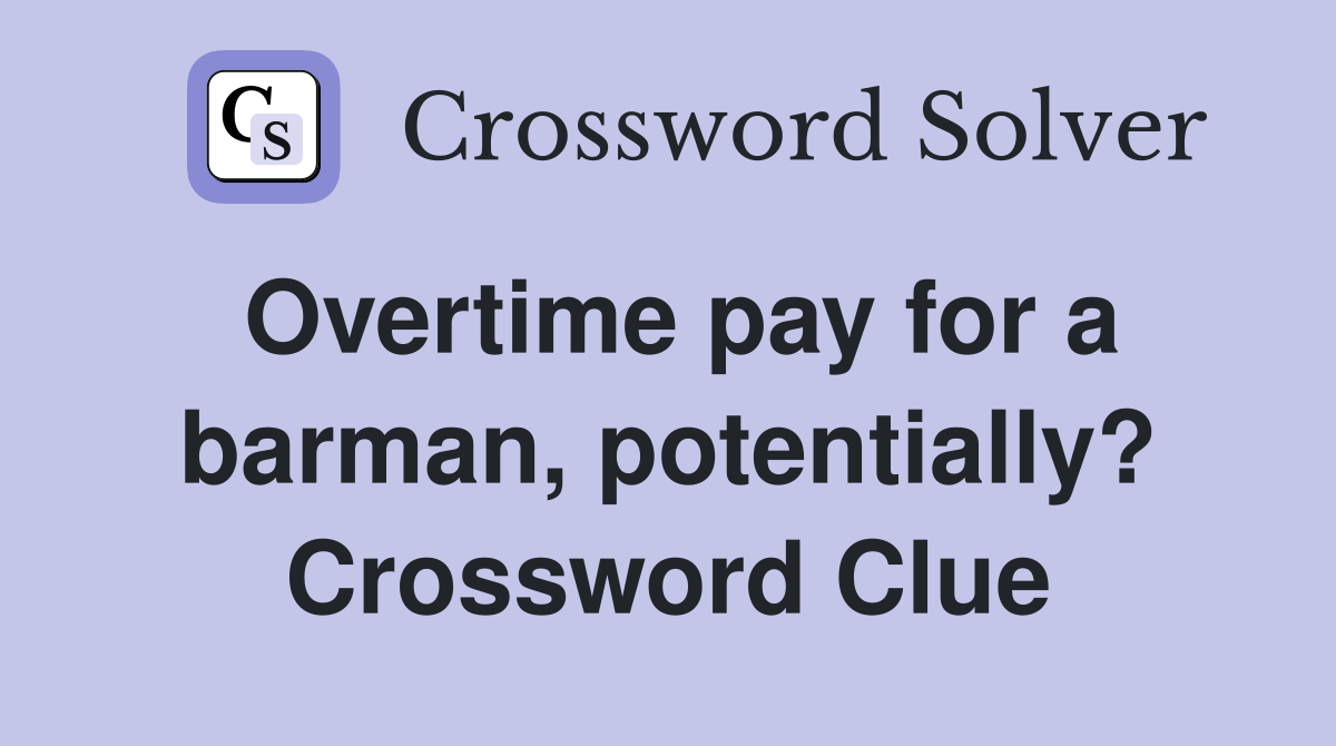 Overtime pay for a barman, potentially? Crossword Clue