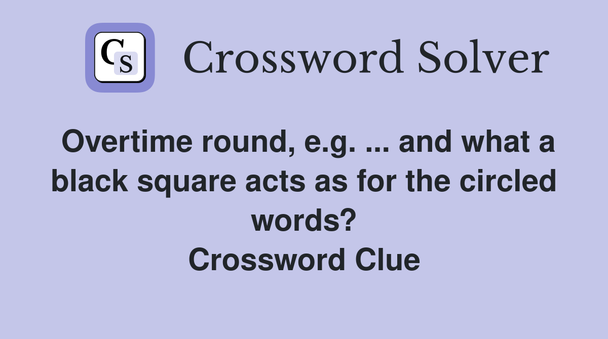 Overtime round, e.g. ... and what a black square acts as for the circled words? Crossword Clue