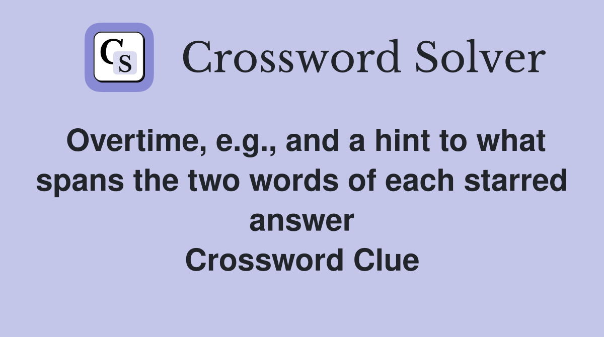 Overtime, e.g., and a hint to what spans the two words of each starred answer Crossword Clue